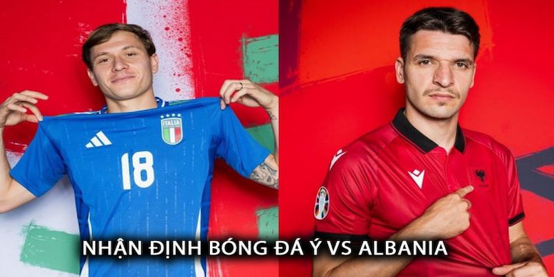 Nhận định trận đấu giữa đội tuyển Italia vs Albania